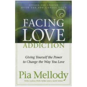 Facing Love Addiction: Giving Yourself the Power to Change the Way You Love